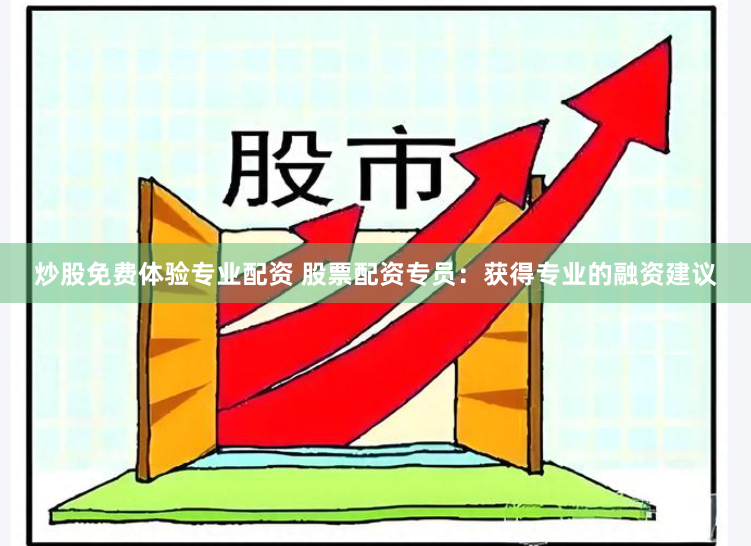 炒股免费体验专业配资 股票配资专员：获得专业的融资建议