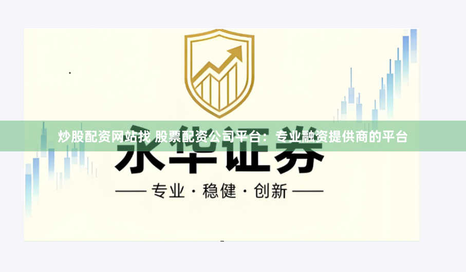 炒股配资网站找 股票配资公司平台：专业融资提供商的平台