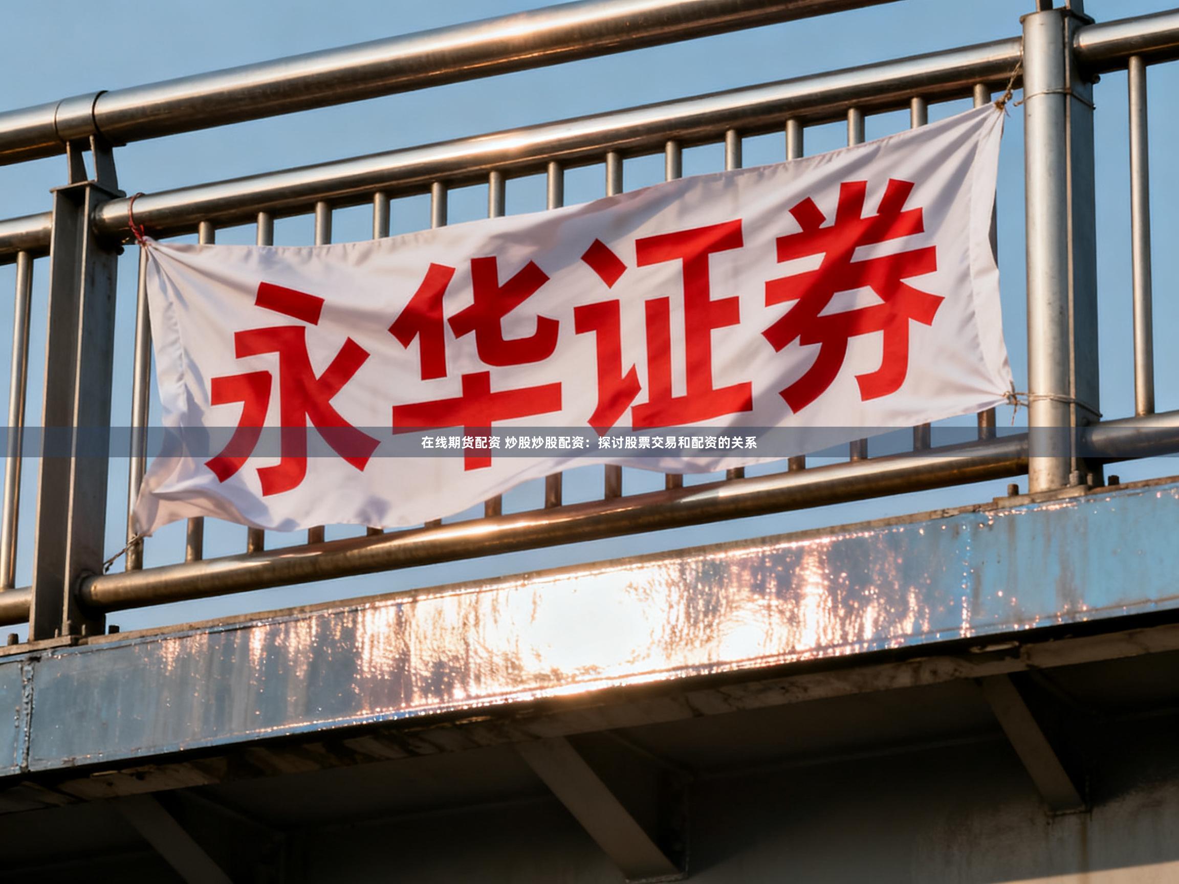 在线期货配资 炒股炒股配资：探讨股票交易和配资的关系