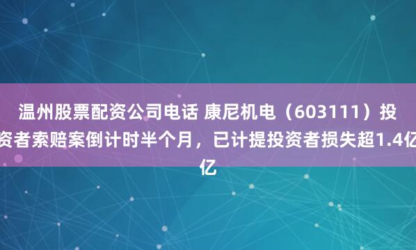 温州股票配资公司电话 康尼机电（603111）投资者索赔案倒计时半个月，已计提投资者损失超1.4亿