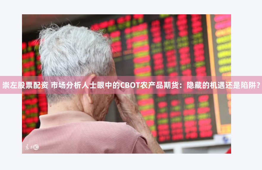 崇左股票配资 市场分析人士眼中的CBOT农产品期货：隐藏的机遇还是陷阱？